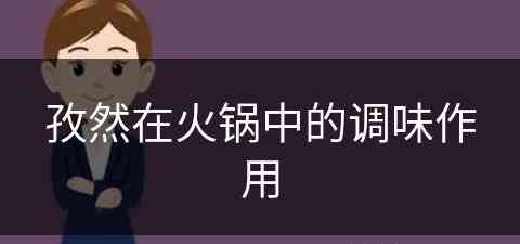 孜然在火锅中的调味作用(孜然在火锅中的调味作用是什么)